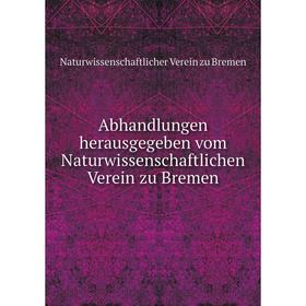 

Книга Abhandlungen herausgegeben vom Naturwissenschaftlichen Verein zu Bremen. Naturwissenschaftlicher Verein zu Bremen