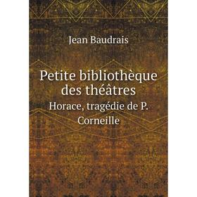 

Книга Petite bibliothèque des théâtres. Horace, tragédie de P. Corneille. Jean Baudrais