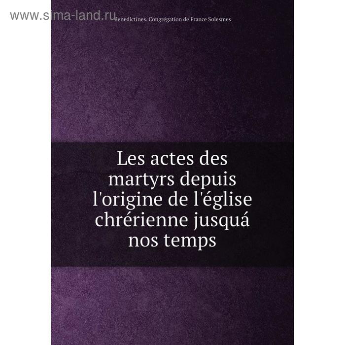 фото Книга les actes des martyrs depuis l'origine de l'église chrérienne jusquá nos temps nobel press