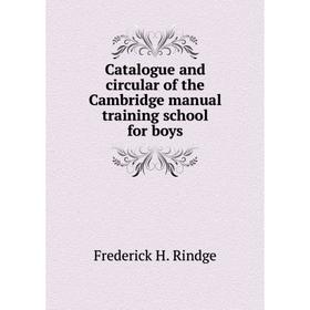 

Книга Catalogue and circular of the Cambridge manual training school for boys. Frederick H. Rindge