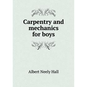 

Книга Carpentry and mechanics for boys. Albert Neely Hall