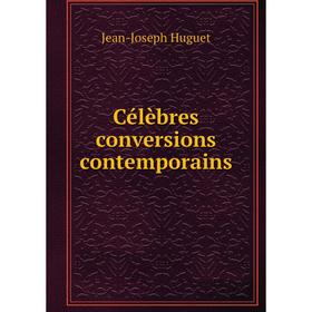 

Книга Célèbres conversions contemporains. Jean-Joseph Huguet