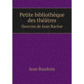 

Книга Petite bibliothèque des théâtres. Oeuvres de Jean Racine. Jean Baudrais