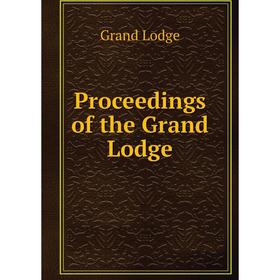 

Книга Proceedings of the Grand Lodge. Grand Lodge