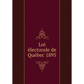 

Книга Loi électorale de Québec 1895