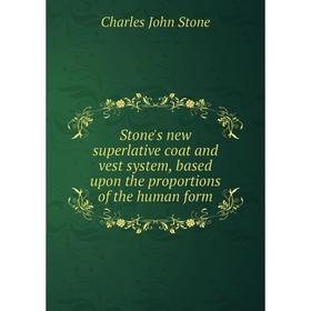 

Книга Stone's new superlative coat and vest system, based upon the proportions of the human form. Charles John Stone