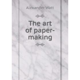 

Книга The art of paper-making. Alexander Watt