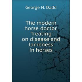 

Книга The modern horse doctor. Treating on disease and lameness in horses. George H. Dadd