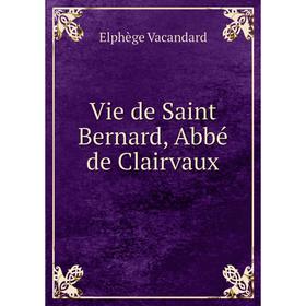 

Книга Vie de Saint Bernard, Abbé de Clairvaux. Elphège Vacandard
