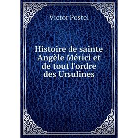 

Книга Histoire de sainte Angèle Mérici et de tout l'ordre des Ursulines. Victor Postel