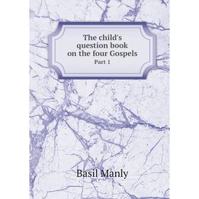 

Книга The child's question book on the four Gospels. Part 1. Basil Manly