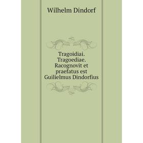 

Книга Tragoidiai. Tragoediae. Racognovit et praefatus est Guilielmus Dindorfius. Wilhelm Dindorf