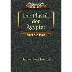 

Книга Die Plastik der Ägypter. Hedwig Fechheimer