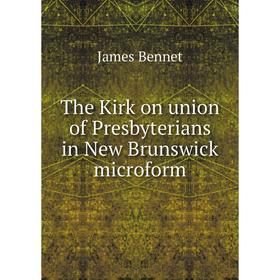 

Книга The Kirk on union of Presbyterians in New Brunswick microform. James Bennet