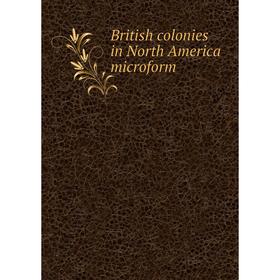 

Книга British colonies in North America microform