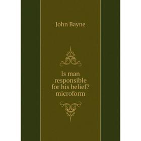 

Книга Is man responsible for his belief microform. John Bayne