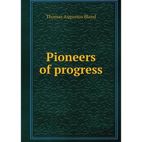 

Книга Pioneers of progress. Thomas Augustus Bland