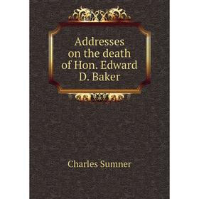 

Книга Addresses on the death of Hon. Edward D. Baker. Charles Sumner