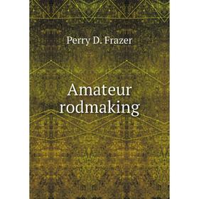 

Книга Amateur rodmaking. Perry D. Frazer