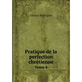 

Книга Pratique de la perfection chrétienne. Tome 4. Alfonso Rodríguez