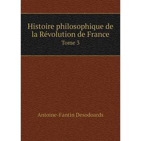 

Книга Histoire philosophique de la Révolution de France. Tome 3. Antoine-Fantin Desodoards