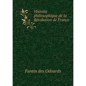 

Книга Histoire philosophique de la Révolution de France. Fantin des Odoards