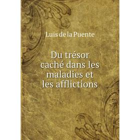 

Книга Du trésor caché dans les maladies et les afflictions. Luis de la Puente