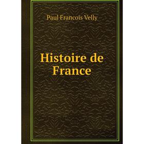 

Книга Histoire de France. Paul Francois Velly