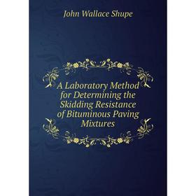 

Книга A Laboratory Method for Determining the Skidding Resistance of Bituminous Paving Mixtures. John Wallace Shupe