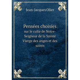 

Книга Pensées choisies. sur le culte de Notre-Seigneur de la Sainte Vierge des anges et des saints. Jean-Jacques Olier