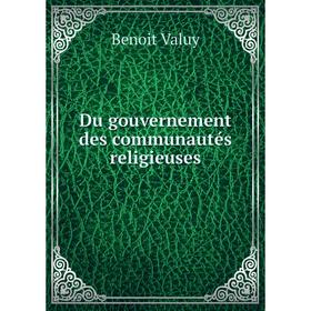 

Книга Du gouvernement des communautés religieuses. Benoit Valuy