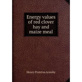 

Книга Energy values of red clover hay and maize meal. Henry Prentiss Armsby