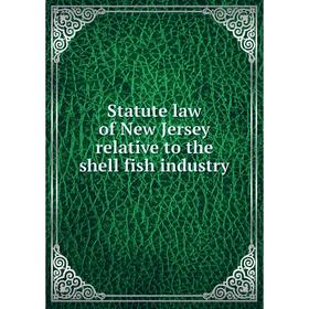 

Книга Statute law of New Jersey relative to the shell fish industry. New Jersey. Laws