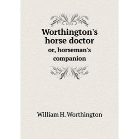

Книга Worthington's horse doctor. or, horseman's companion. William H. Worthington