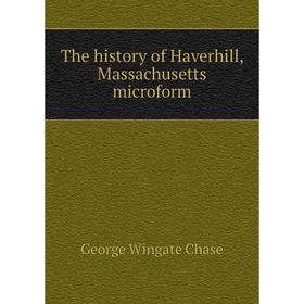 

Книга The history of Haverhill, Massachusetts microform. George Wingate Chase