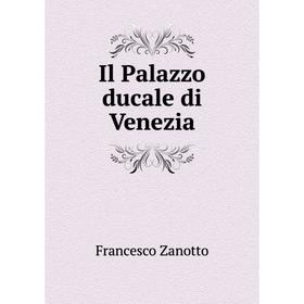 

Книга Il Palazzo ducale di Venezia. Francesco Zanotto