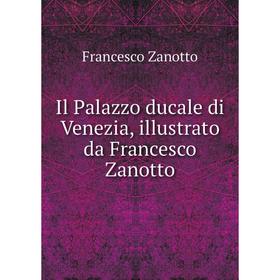 

Книга Il Palazzo ducale di Venezia, illustrato da Francesco Zanotto. Francesco Zanotto
