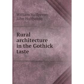 

Книга Rural architecture in the Gothick taste. William Halfpenny, John Halfpenny
