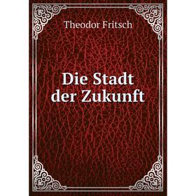 

Книга Die Stadt der Zukunft. Theodor Fritsch
