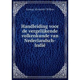 

Книга Handleiding voor de vergelijkende volkenkunde van Nederlandsch-Indië. George Alexander Wilken