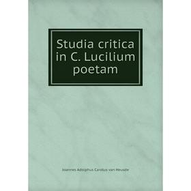 

Книга Studia critica in C. Lucilium poetam. Joannes Adolphus Carolus van Heusde