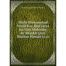 

Книга Mufti Muhammad Yusuf Kay Ilmi Jaiza Ka Ilmi Muhasba By Shaykh Qazi Mazhar Husain (ra)