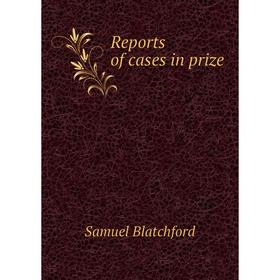

Книга Reports of cases in prize. Samuel Blatchford