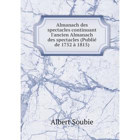 

Книга Almanach des spectacles continuant l'ancien Almanach des spectacles (Publié de 1752 à 1815). Albert Soubie