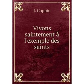 

Книга Vivons saintement à l'exemple des saints. J. Coppin
