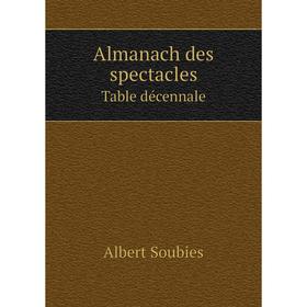 

Книга Almanach des spectacles. Table décennale. Albert Soubies