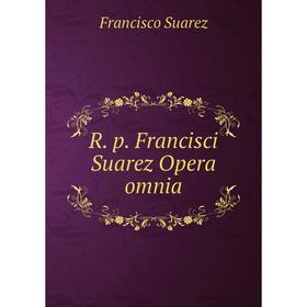 

Книга R. p. Francisci Suarez Opera omnia. Francisco Suarez