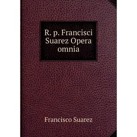 

Книга R. p. Francisci Suarez Opera omnia. Francisco Suarez