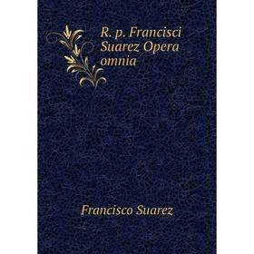 

Книга R. p. Francisci Suarez Opera omnia. Francisco Suarez