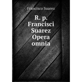 

Книга R. p. Francisci Suarez Opera omnia. Francisco Suarez